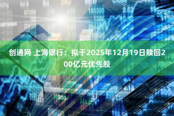 创通网 上海银行：拟于2025年12月19日赎回200亿元优先股