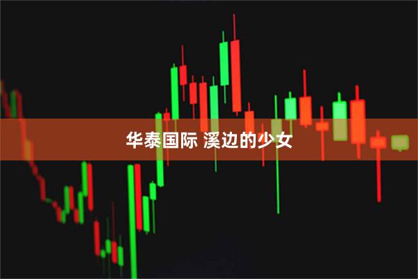 华泰国际 溪边的少女