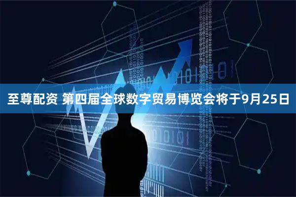 至尊配资 第四届全球数字贸易博览会将于9月25日