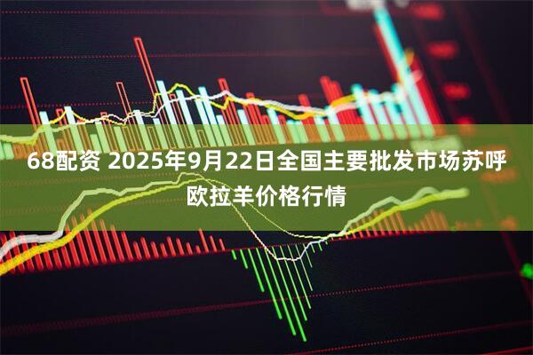 68配资 2025年9月22日全国主要批发市场苏呼欧拉羊价格行情
