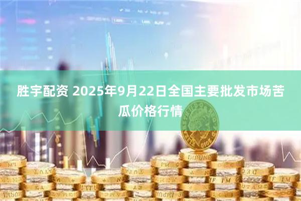 胜宇配资 2025年9月22日全国主要批发市场苦瓜价格行情