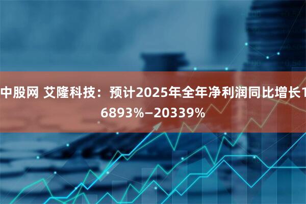 中股网 艾隆科技：预计2025年全年净利润同比增长16893%—20339%