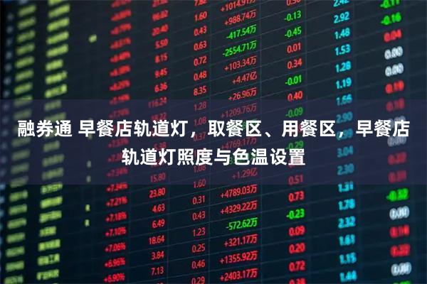 融券通 早餐店轨道灯，取餐区、用餐区，早餐店轨道灯照度与色温设置