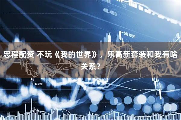 忠程配资 不玩《我的世界》,乐高新套装和我有啥关系?