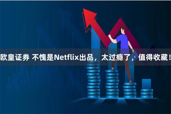 欧皇证券 不愧是Netflix出品,太过瘾了,值得收藏!