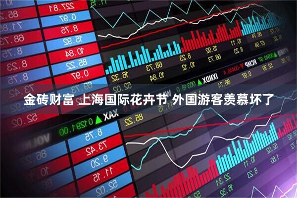金砖财富 上海国际花卉节 外国游客羡慕坏了