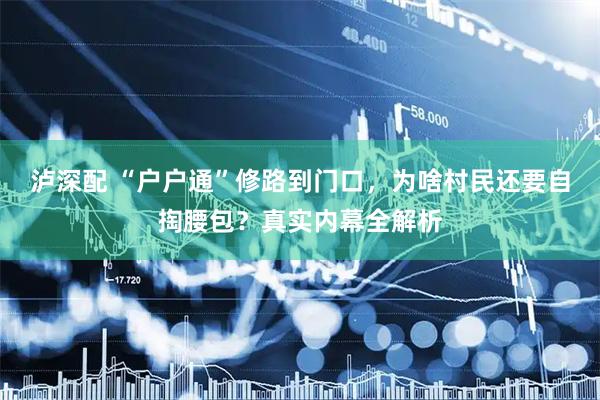 泸深配 “户户通”修路到门口，为啥村民还要自掏腰包？真实内幕全解析
