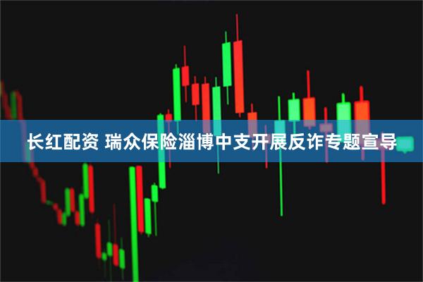 长红配资 瑞众保险淄博中支开展反诈专题宣导