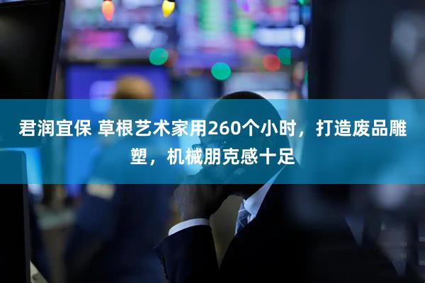 君润宜保 草根艺术家用260个小时，打造废品雕塑，机械朋克感十足